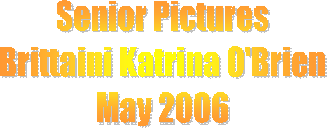 Senior Pictures
Brittaini Katrina O'Brien
May 2006